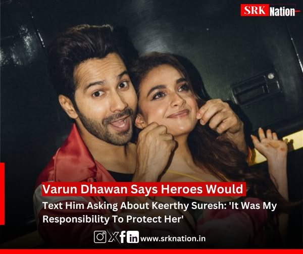 Varun Dhawan Says Heroes Would Text Him Asking About Keerthy Suresh: ‘It Was My Responsibility To Protect Her’