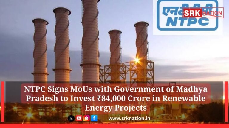 NTPC Signs MoUs with Government of Madhya Pradesh to Invest ₹84,000 Crore in Renewable Energy Projects