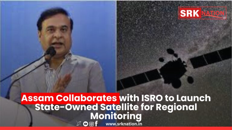 Assam Collaborates with ISRO to Launch State-Owned Satellite for Regional Monitoring