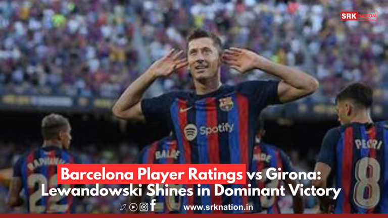Barcelona Player Ratings vs Girona: Lewandowski Shines in Dominant Victory